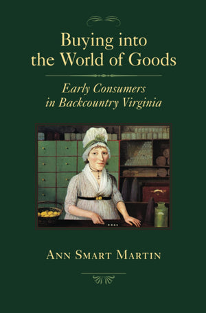 Buying into the World of Goods: Early Consumers in Backcountry Virginia (Studies in Early American Economy and Society from the ,New