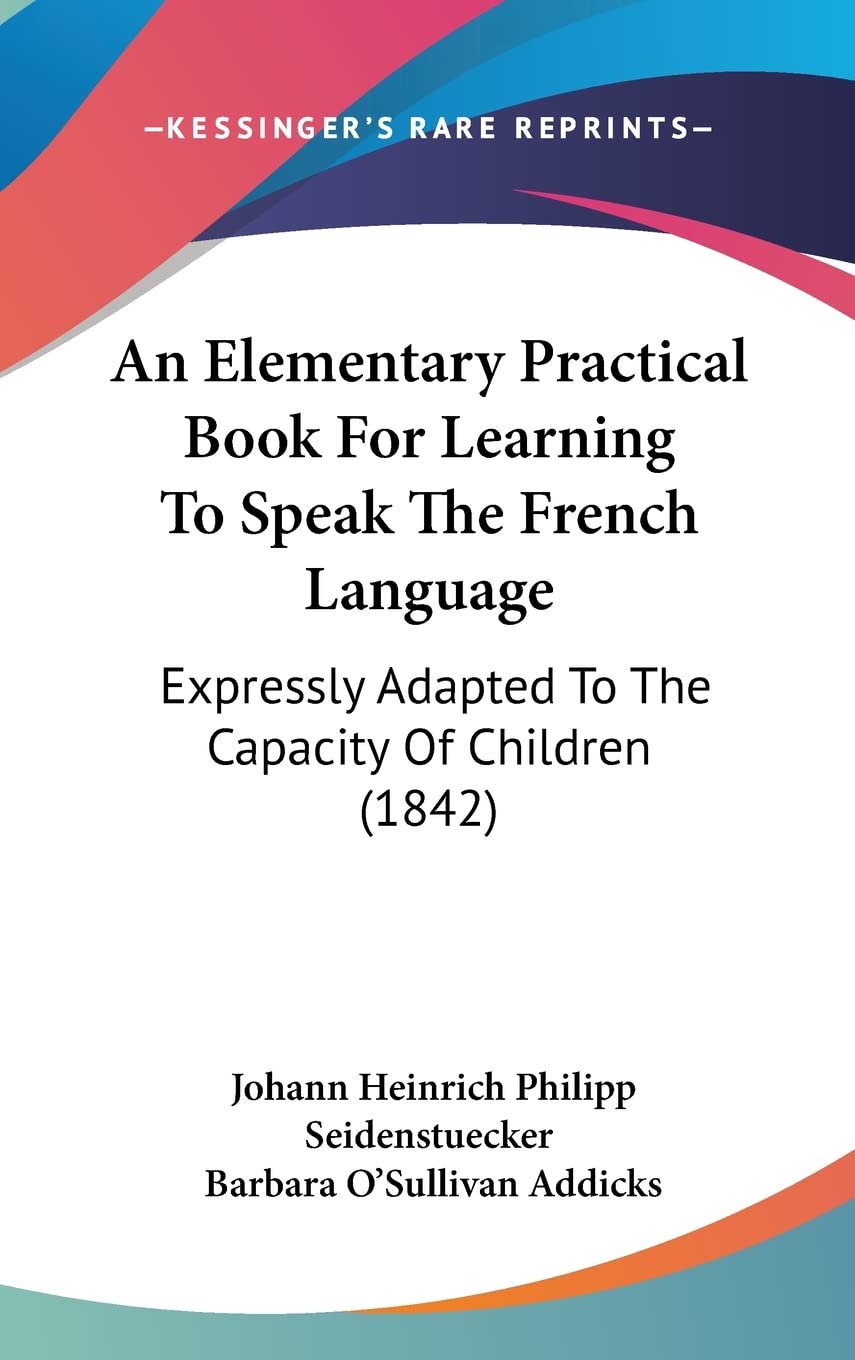 An Elementary Practical Book For Learning To Speak The French Language: Expressly Adapted To The Capacity Of Children (1842),New