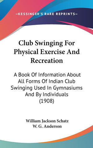 Club Swinging For Physical Exercise And Recreation: A Book Of Information About All Forms Of Indian Club Swinging Used In Gymnas,New