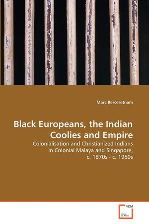 Black Europeans, the Indian Coolies and Empire: Colonialisation and Christianized Indians in Colonial Malaya and Singapore, c. 1,Used