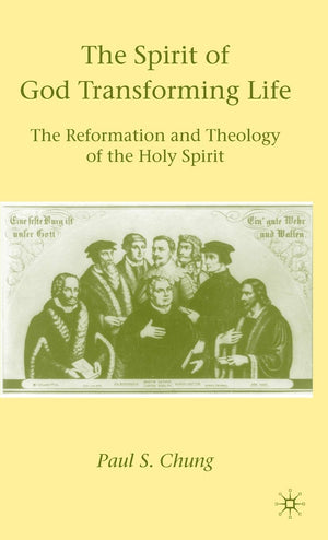 The Spirit of God Transforming Life: The Reformation and Theology of the Holy Spirit,New