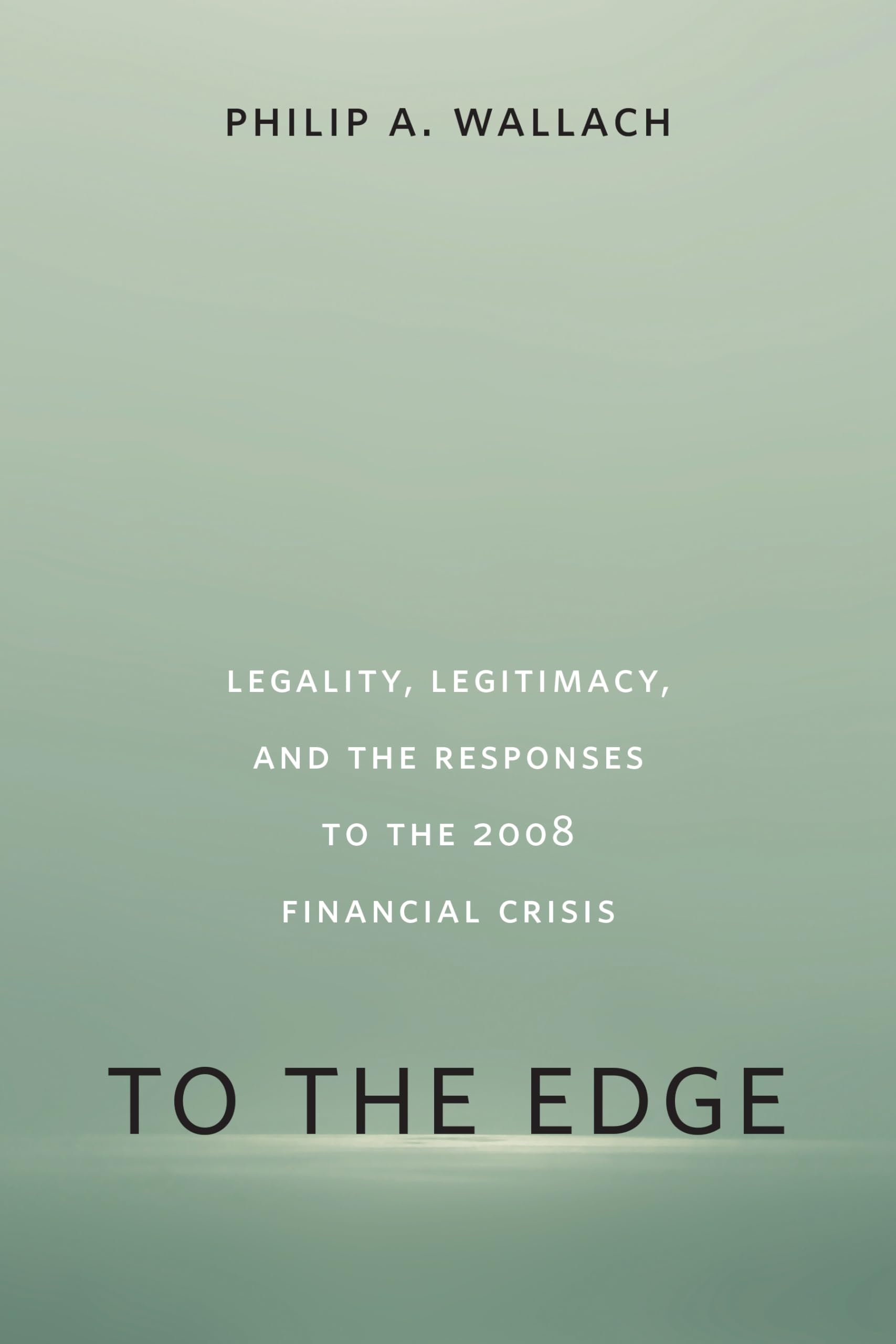 To The Edge: Legality, Legitimacy, And The Responses To The 2008 Financial Crisis,Used