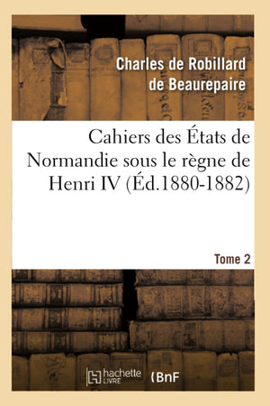 Cahiers Des Tats De Normandie Sous Le Rgne De Henri Iv. Tome 2 (D.18801882) (Sciences Sociales) (French Edition),New