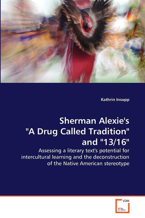 Sherman Alexie'S 'A Drug Called Tradition' And '13/16': Assessing A Literary Text'S Potential For Intercultural Learning And The,Used