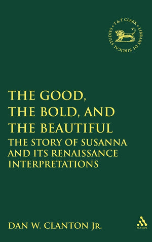 The Good, the Bold, and the Beautiful: The Story of Susanna and Its Renaissance Interpretations (The Library of Hebrew Bible/Old