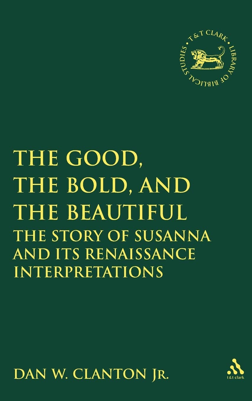 The Good, the Bold, and the Beautiful: The Story of Susanna and Its Renaissance Interpretations (The Library of Hebrew Bible/Old