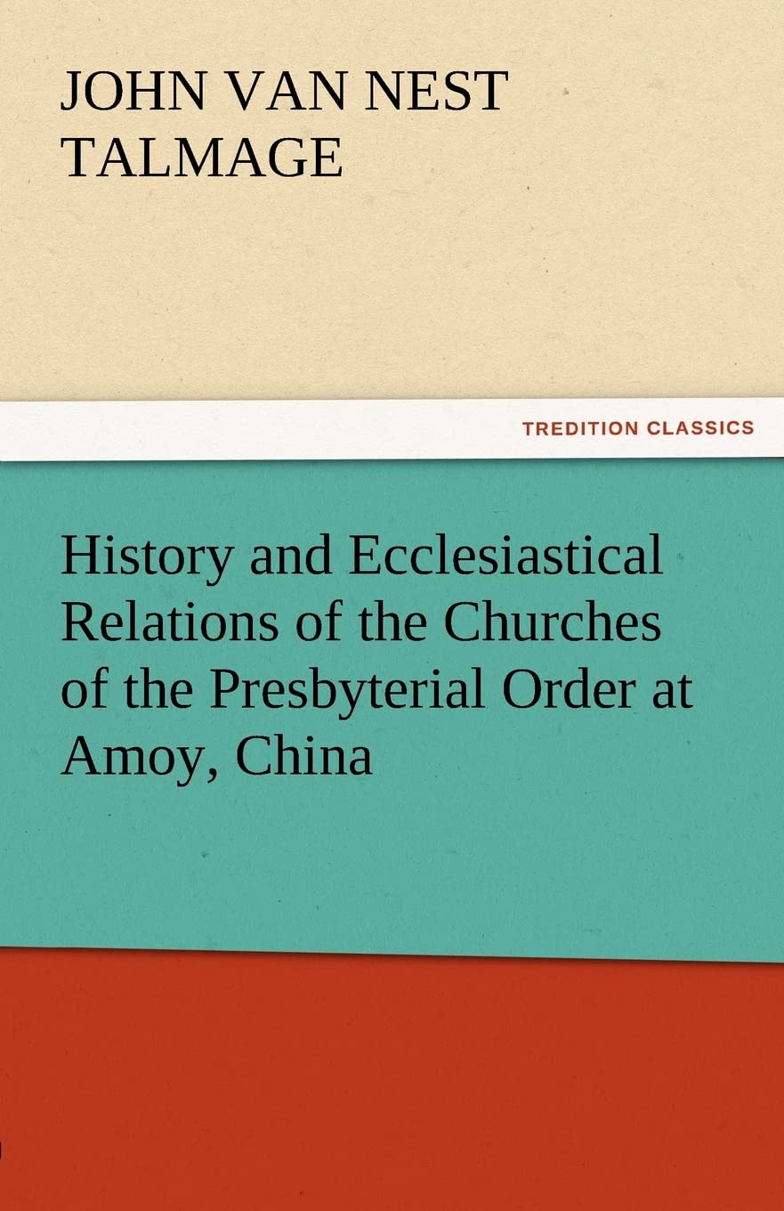 History and Ecclesiastical Relations of the Churches of the Presbyterial Order at Amoy, China,Used