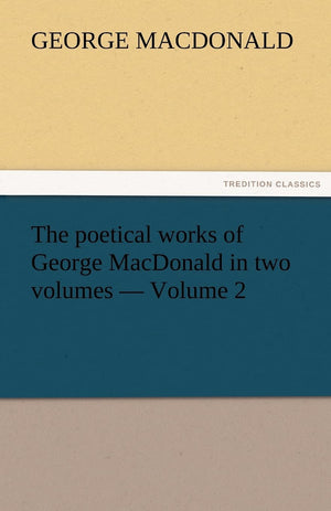 The Poetical Works of George MacDonald in Two Volumes  Volume 2,Used