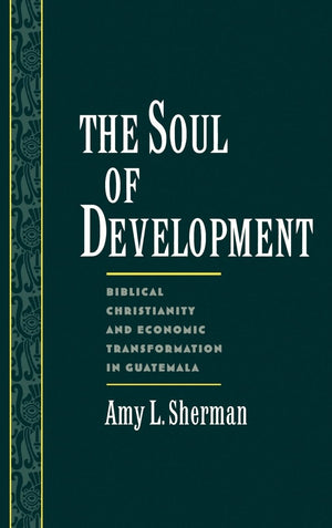 The Soul of Development: Biblical Christianity and Economic Transformation in Guatemala (Religion in America),Used