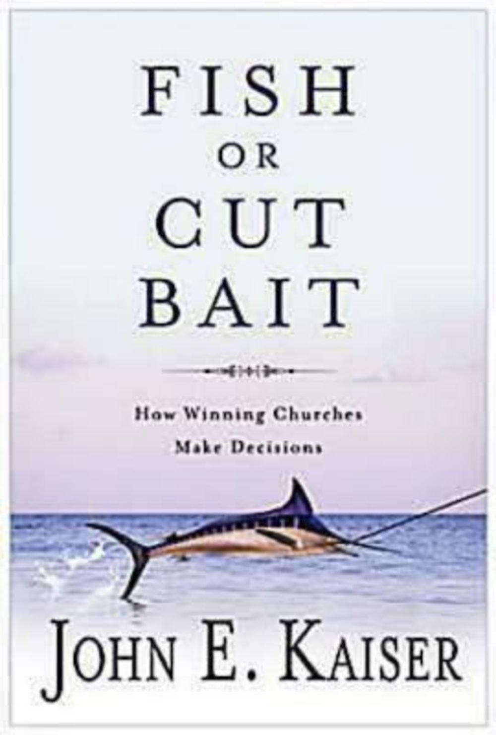 Fish or Cut Bait: How Winning Churches Make Decisions,Used