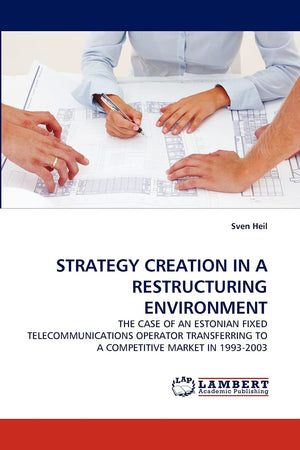 STRATEGY CREATION IN A RESTRUCTURING ENVIRONMENT: THE CASE OF AN ESTONIAN FIXED TELECOMMUNICATIONS OPERATOR TRANSFERRING TO A CO,Used