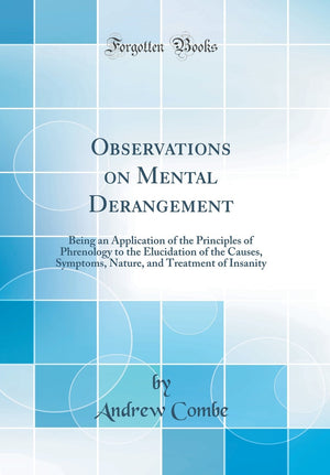Observations on Mental Derangement: Being an Application of the Principles of Phrenology to the Elucidation of the Causes, Sympt,Used