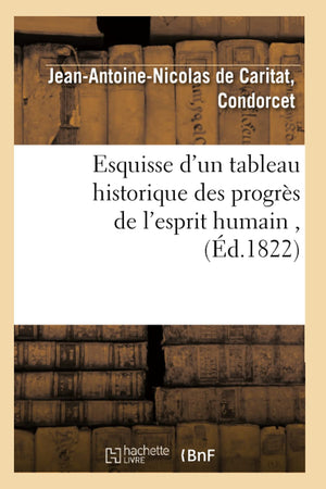 Esquisse D'Un Tableau Historique Des Progrs De L'Esprit Humain, (D.1822) (Histoire) (French Edition),New