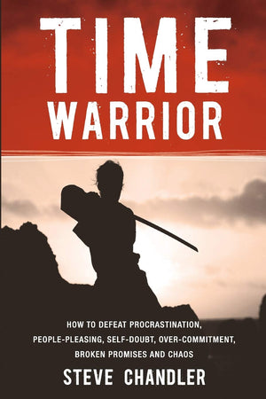 Time Warrior: How to defeat procrastination, peoplepleasing, selfdoubt, overcommitment, broken promises and chaos,New