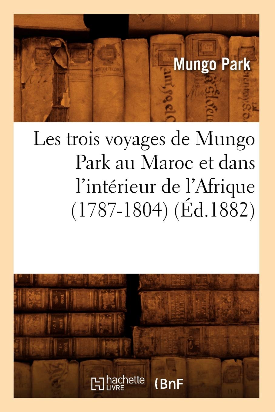 Les Trois Voyages De Mungo Park Au Maroc Et Dans L'Intrieur De L'Afrique (17871804) (D.1882) (Histoire) (French Edition),New