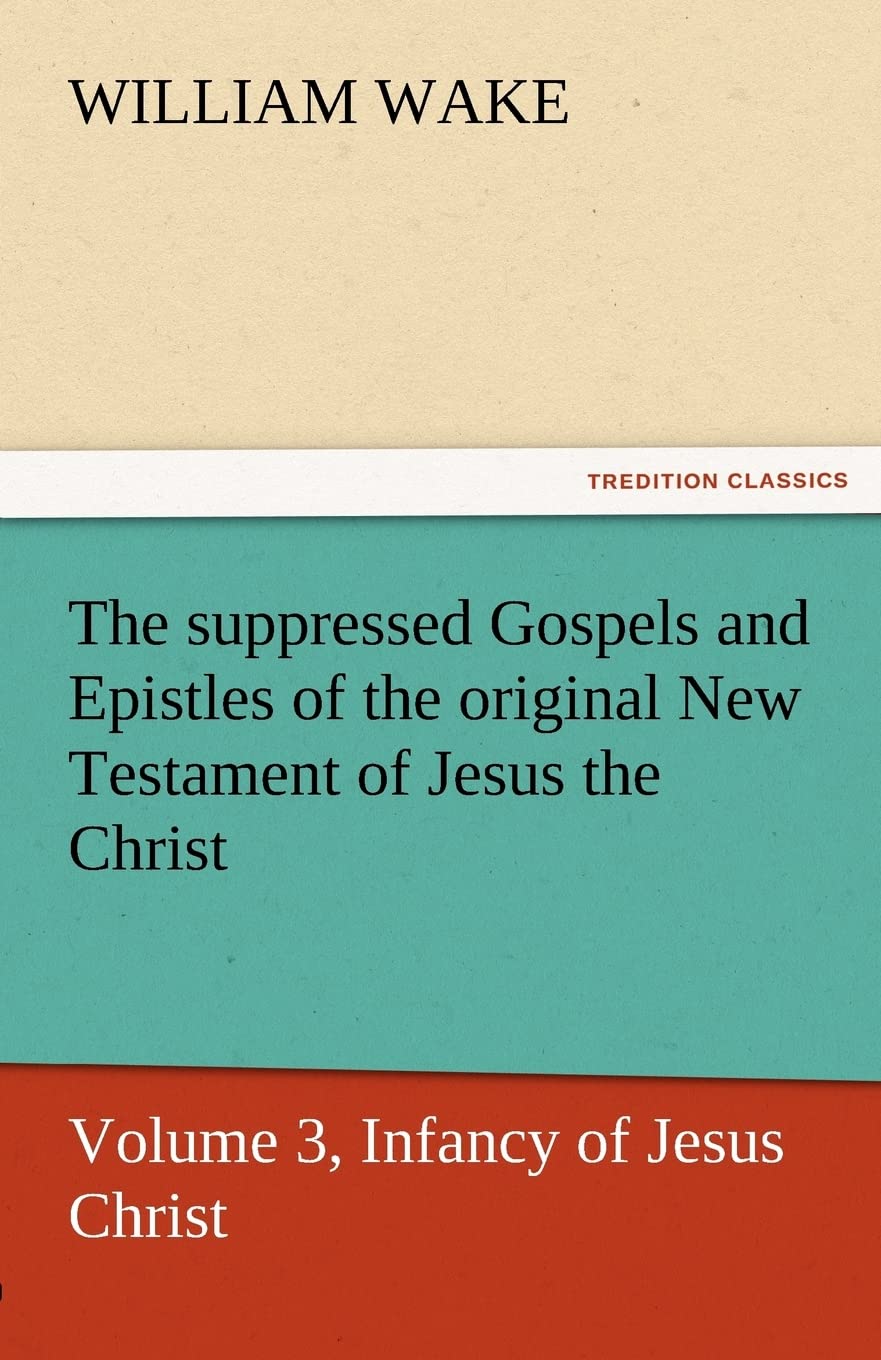 The Suppressed Gospels and Epistles of the Original New Testament of Jesus the Christ, Volume 3, Infancy of Jesus Christ,Used