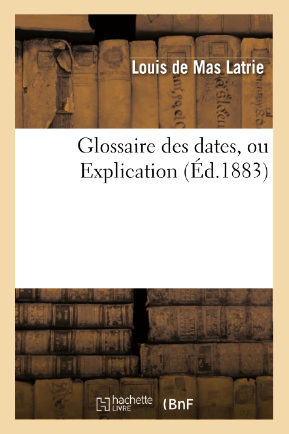 Glossaire Des Dates, Ou Explication (d.1883) (Histoire) (French Edition),Used