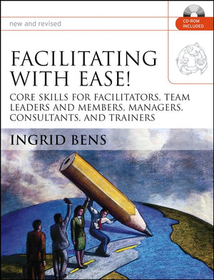 Facilitating With Ease!: Core Skills For Facilitators, Team Leaders And Members, Managers, Consultants, And Trainers,New