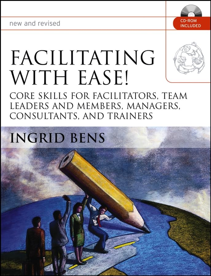 Facilitating With Ease!: Core Skills For Facilitators, Team Leaders And Members, Managers, Consultants, And Trainers,New