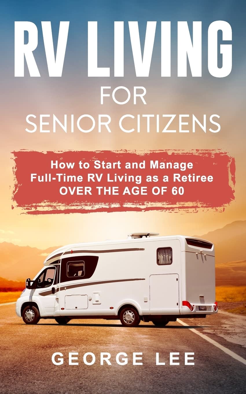 RV Living for Senior Citizens: How to Start and Manage Full Time RV Living as a Retiree Over the age of 60,Used