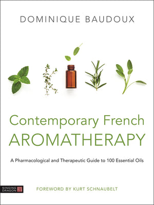 Contemporary French Aromatherapy: A Pharmacological and Therapeutic Guide to 100 Essential Oils,Used