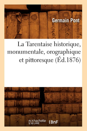 La Tarentaise Historique, Monumentale, Orographique Et Pittoresque, (D.1876) (Histoire) (French Edition),New