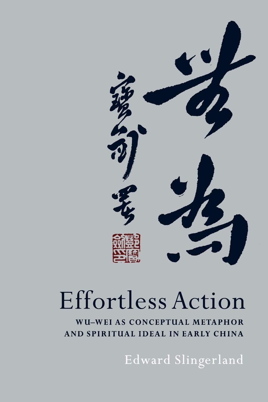 Effortless Action: Wuwei As Conceptual Metaphor and Spiritual Ideal in Early China,New