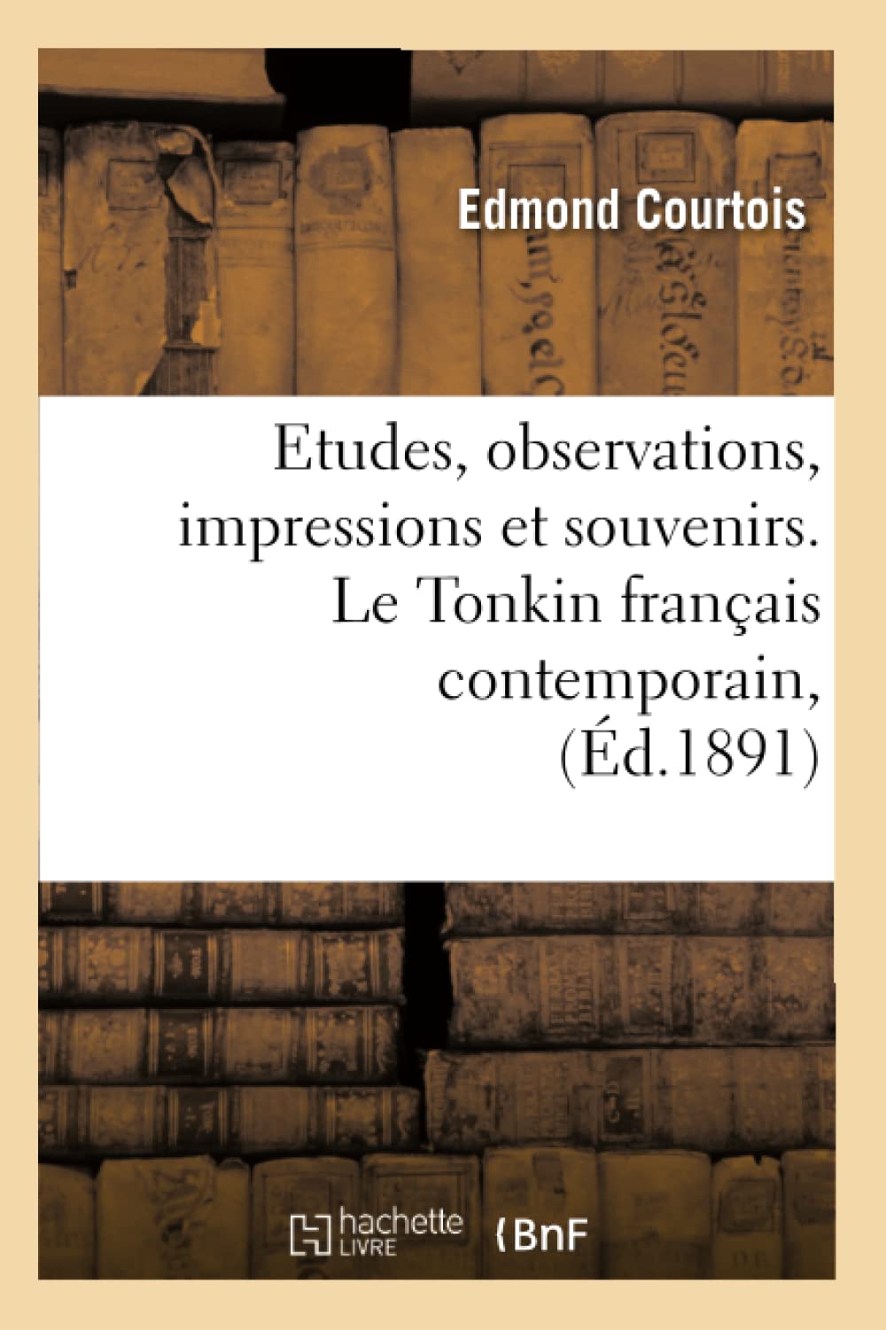 Etudes, Observations, Impressions Et Souvenirs. Le Tonkin Franais Contemporain, (D.1891) (Histoire) (French Edition),New