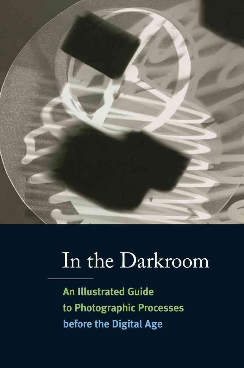 In the Darkroom: An Illustrated Guide to Photographic Processes Before the Digital Age,Used