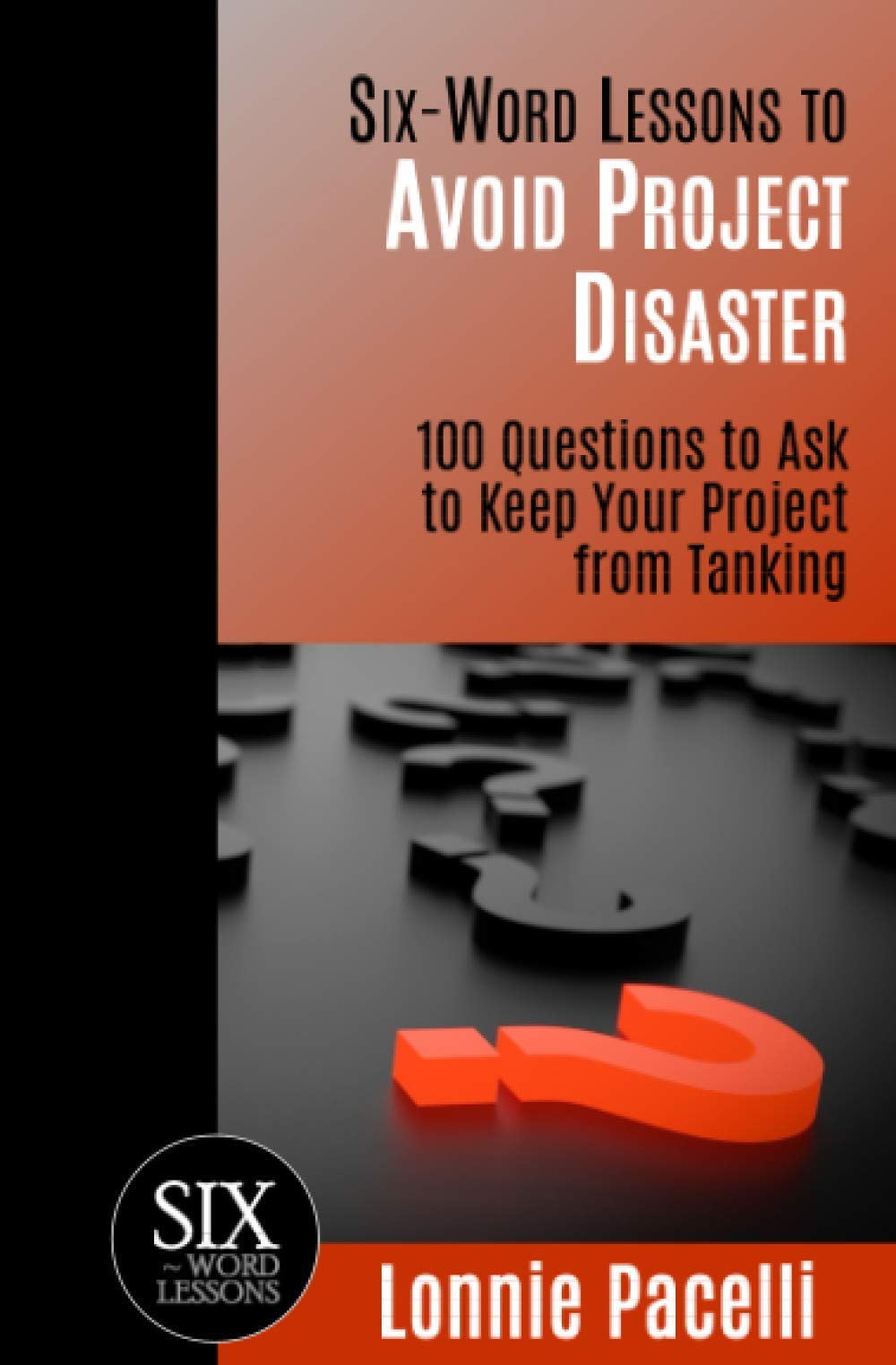 SixWord Lessons to Avoid Project Disaster: 100 Questions to Ask to Keep Your Project from Tanking,New