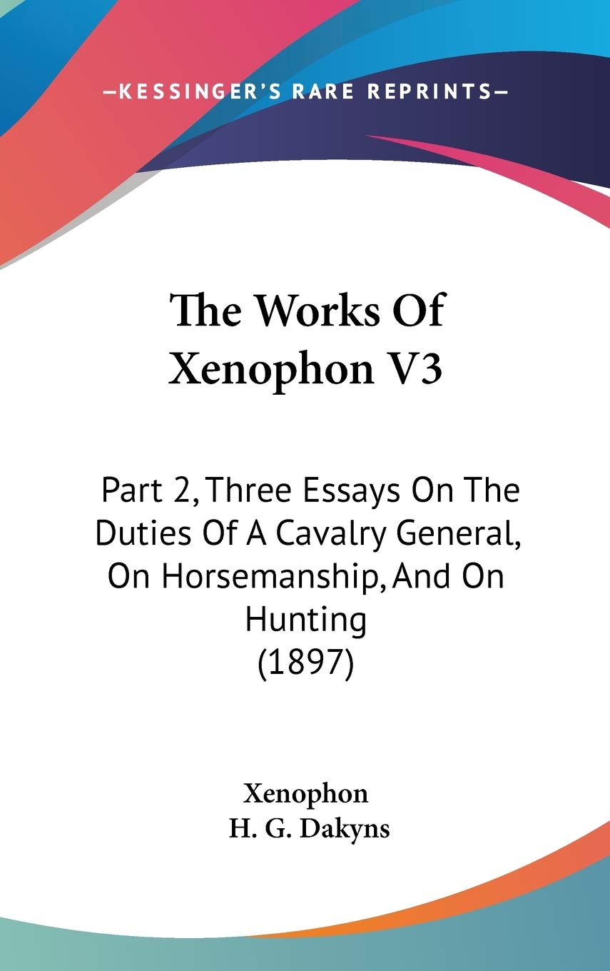 The Works Of Xenophon V3: Part 2, Three Essays On The Duties Of A Cavalry General, On Horsemanship, And On Hunting (1897),Used