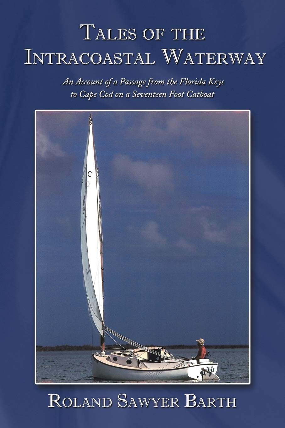 Tales of the Intracoastal Waterway: An Account of a Passage from the Florida Keys to Cape Cod on a Seventeen Foot Catboat,Used