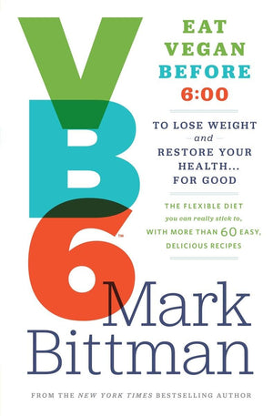 Vb6: Eat Vegan Before 6:00 To Lose Weight And Restore Your Health . . . For Good