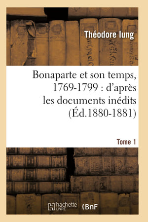 Bonaparte Et Son Temps, 17691799: D'Aprs Les Documents Indits. Tome 1 (D.18801881) (Histoire) (French Edition),New