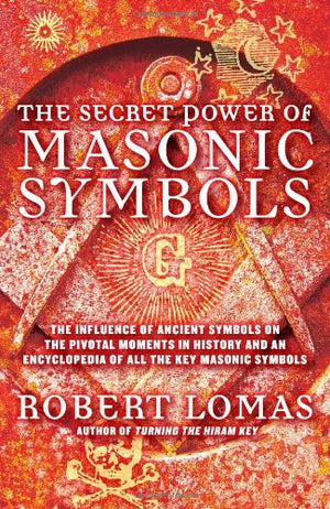 The Secret Power of Masonic Symbols: The Influence of Ancient Symbols on the Pivotal Moments in History and an Encyclopedia of A,Used