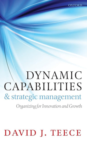 Dynamic Capabilities and Strategic Management: Organizing for Innovation and Growth,New