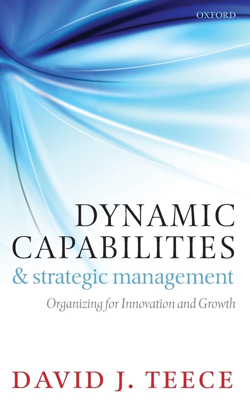 Dynamic Capabilities and Strategic Management: Organizing for Innovation and Growth,New
