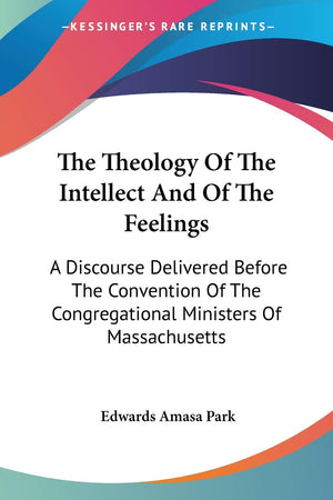 The Theology Of The Intellect And Of The Feelings: A Discourse Delivered Before The Convention Of The Congregational Ministers O,Used