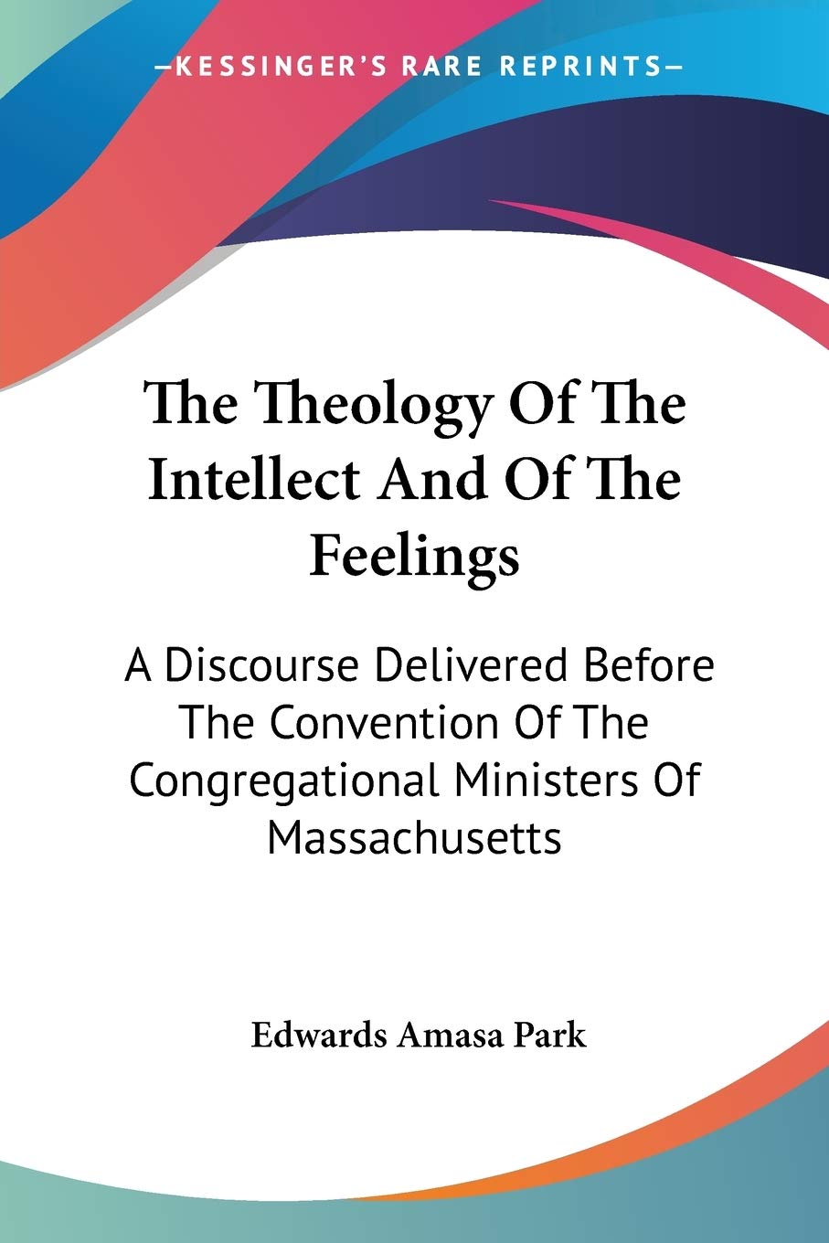 The Theology Of The Intellect And Of The Feelings: A Discourse Delivered Before The Convention Of The Congregational Ministers O,Used