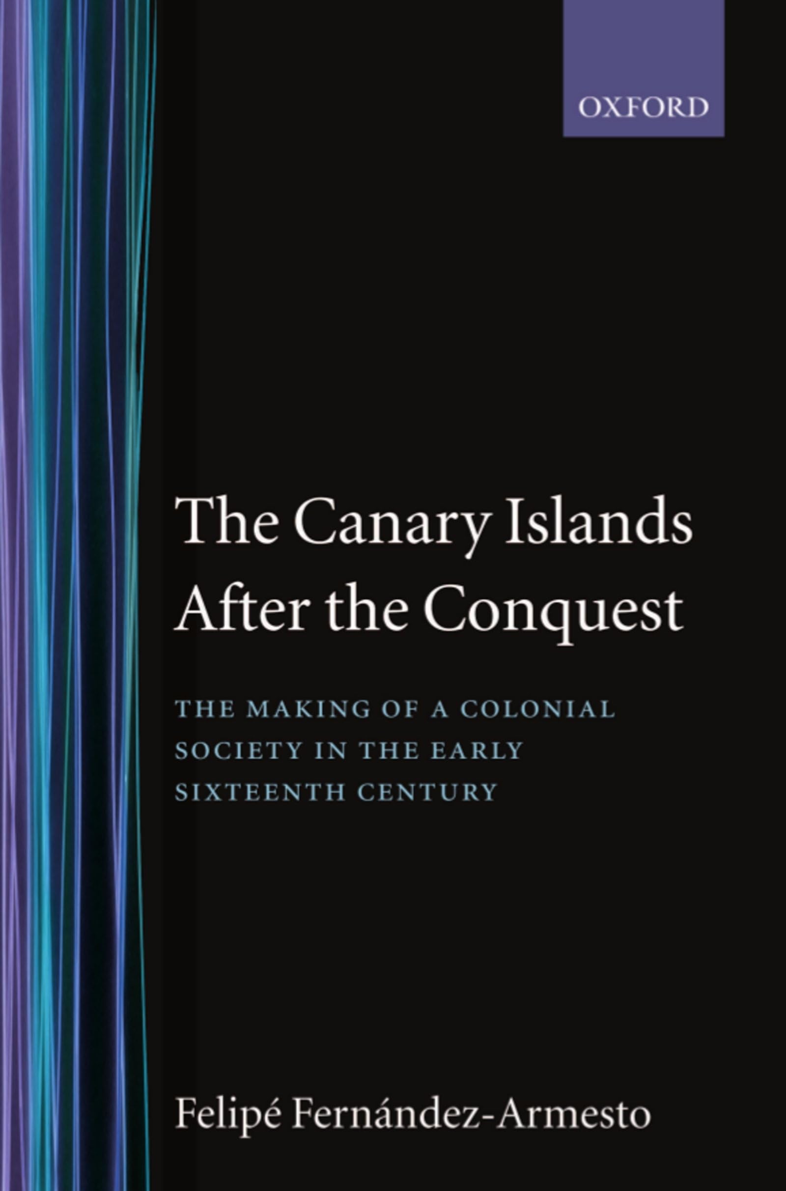 The Canary Islands After The Conquest: The Making Of A Colonial Society In The Early Sixteenth Century (Oxford Historical Monogr,New