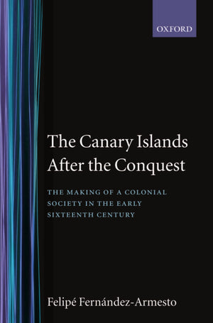The Canary Islands After The Conquest: The Making Of A Colonial Society In The Early Sixteenth Century (Oxford Historical Monogr,New