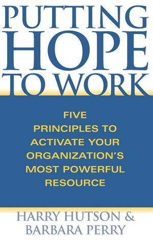 Putting Hope to Work: Five Principles to Activate Your Organization's Most Powerful Resource,New