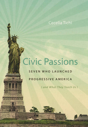 Civic Passions: Seven Who Launched Progressive America (And What They Teach Us),Used