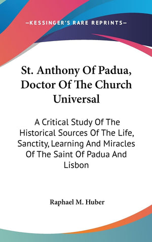 St. Anthony Of Padua, Doctor Of The Church Universal: A Critical Study Of The Historical Sources Of The Life, Sanctity, Learning,New