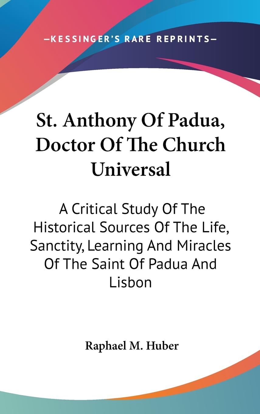 St. Anthony Of Padua, Doctor Of The Church Universal: A Critical Study Of The Historical Sources Of The Life, Sanctity, Learning,New