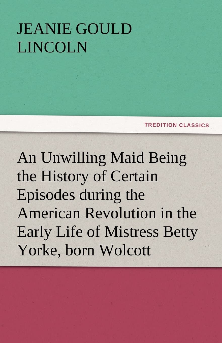An Unwilling Maid Being the History of Certain Episodes During the American Revolution in the Early Life of Mistress Betty Yorke,Used