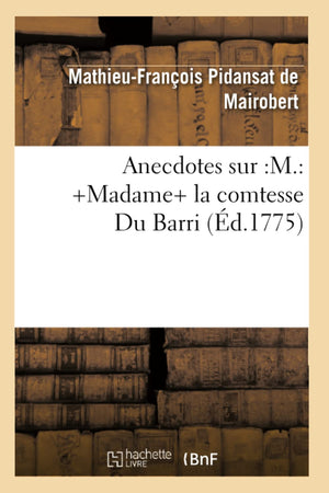 Anecdotes Sur: M.: +Madame+ La Comtesse Du Barri (D.1775) (Histoire) (French Edition),New