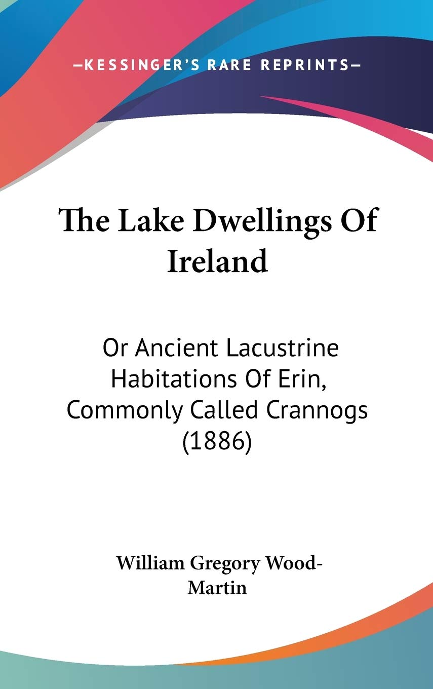 The Lake Dwellings Of Ireland: Or Ancient Lacustrine Habitations Of Erin, Commonly Called Crannogs (1886),New