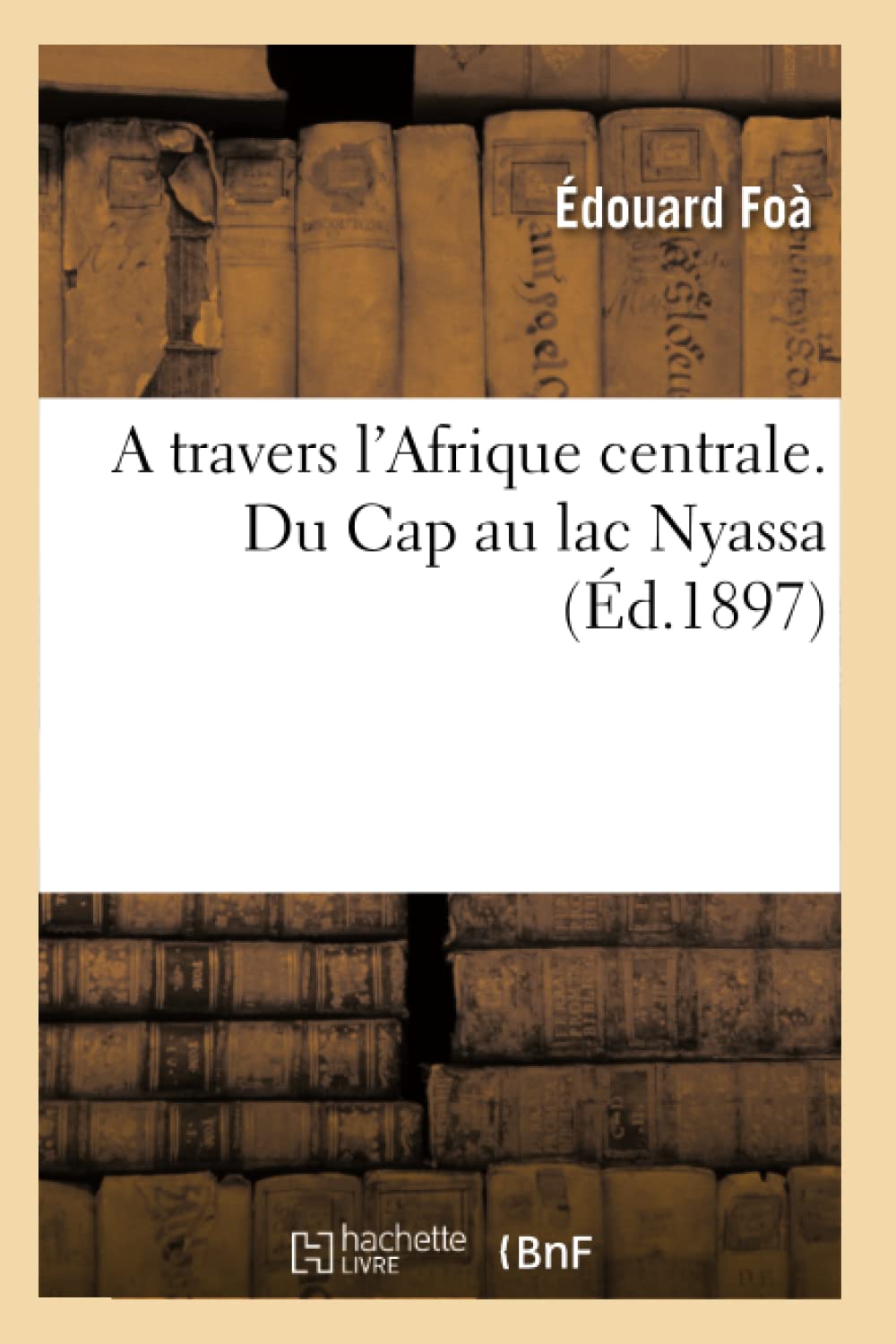 A Travers L'Afrique Centrale. Du Cap Au Lac Nyassa (D.1897) (Litterature) (French Edition),New