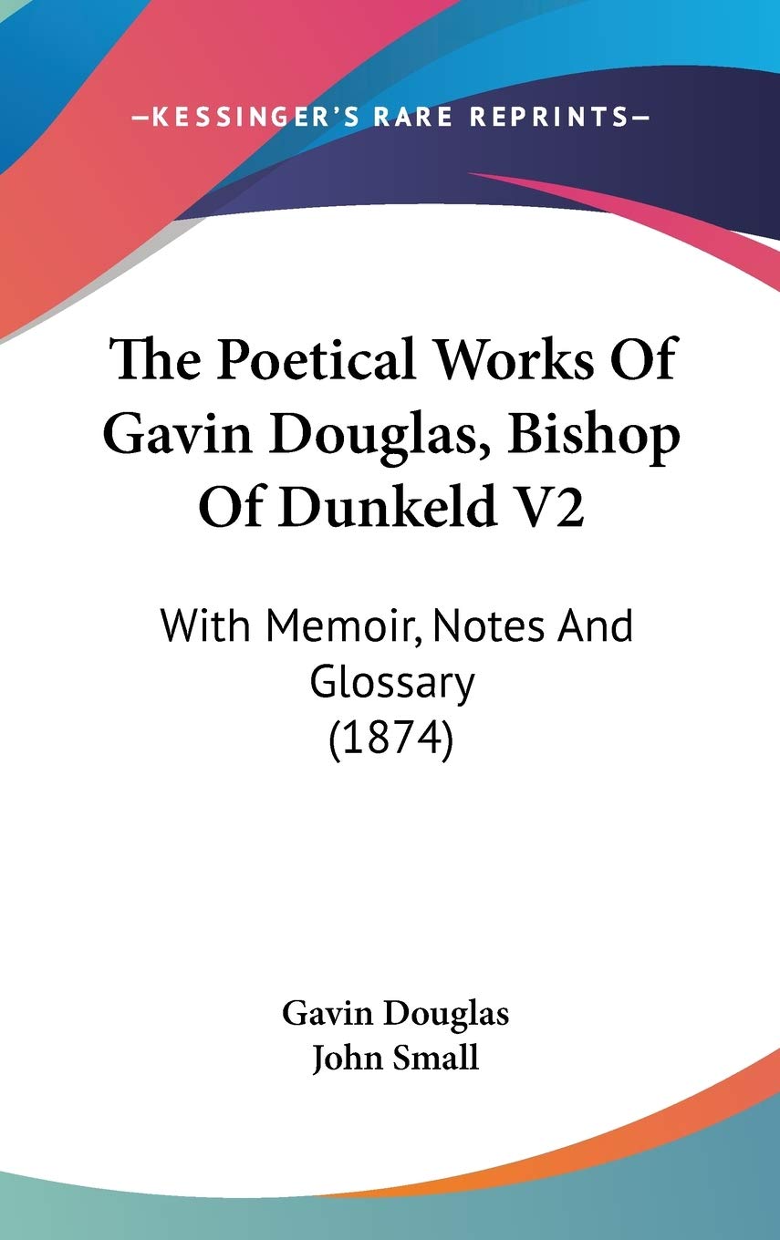 The Poetical Works Of Gavin Douglas, Bishop Of Dunkeld V2: With Memoir, Notes And Glossary (1874),New